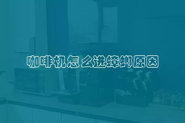 咖啡机怎么进蟑螂原因