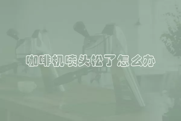 咖啡机喷头松了怎么办