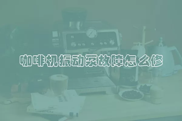 咖啡机振动泵故障怎么修
