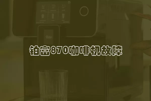 铂富870咖啡机故障