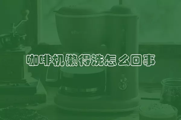 咖啡机懒得洗怎么回事