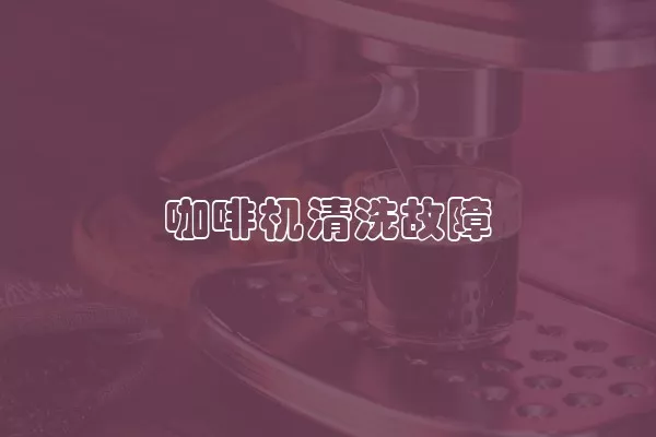 咖啡机清洗故障