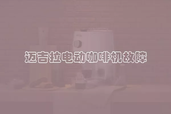 迈吉拉电动咖啡机故障