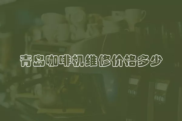 青岛咖啡机维修价格多少