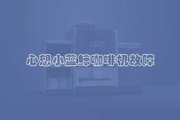 心想小蓝鲸咖啡机故障