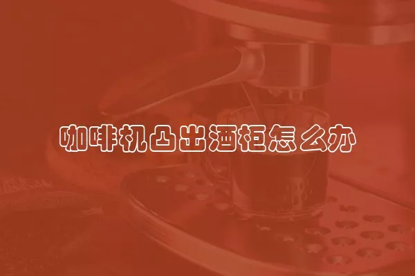 咖啡机凸出酒柜怎么办