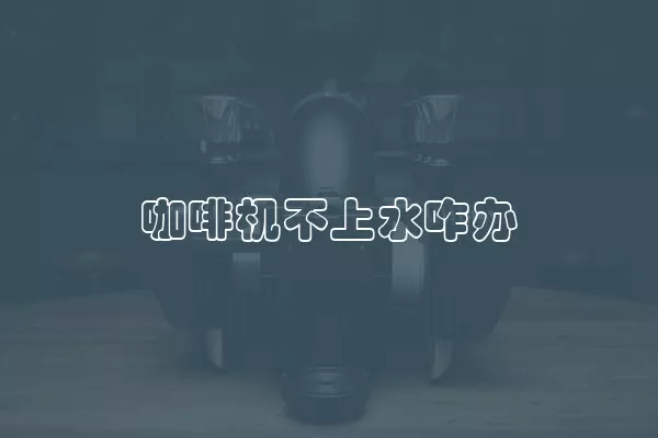 咖啡机不上水咋办