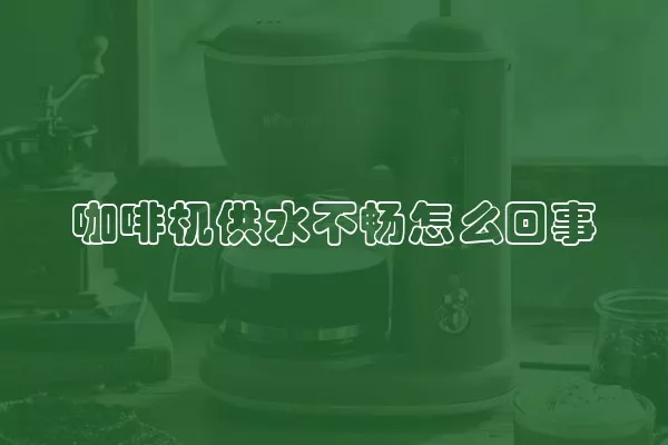 咖啡机供水不畅怎么回事