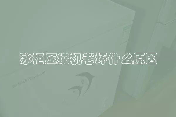 冰柜压缩机老坏什么原因