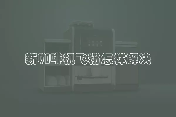 新咖啡机飞粉怎样解决