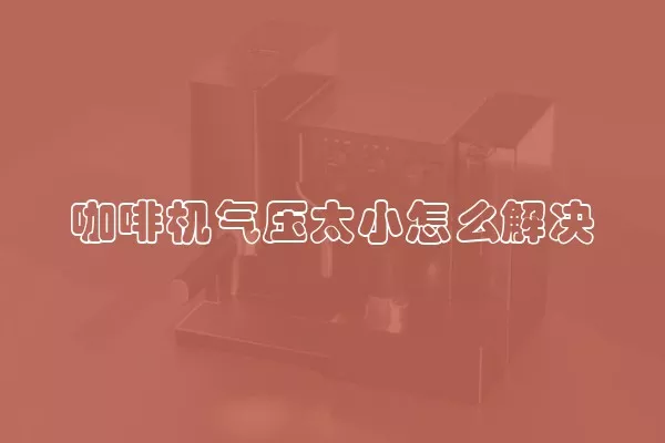 咖啡机气压太小怎么解决