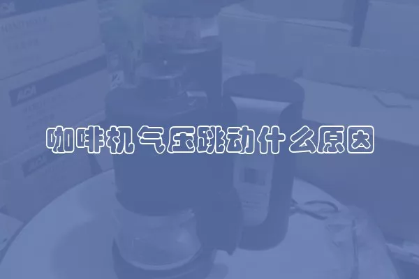 咖啡机气压跳动什么原因