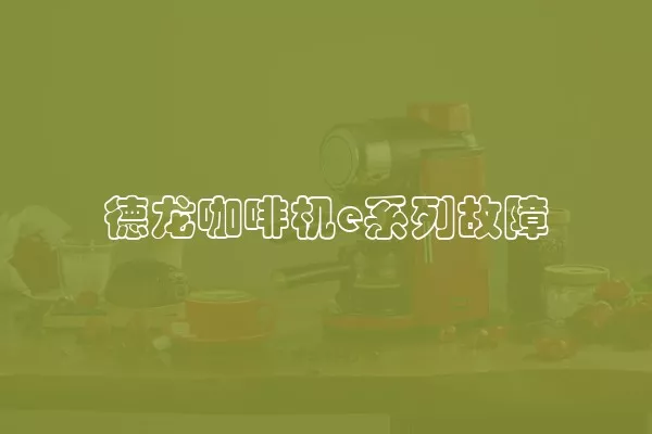 德龙咖啡机e系列故障