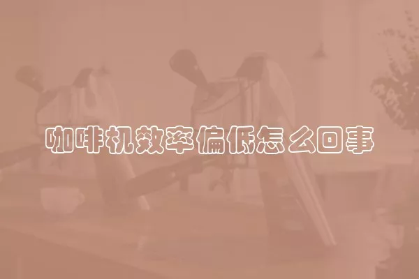 咖啡机效率偏低怎么回事