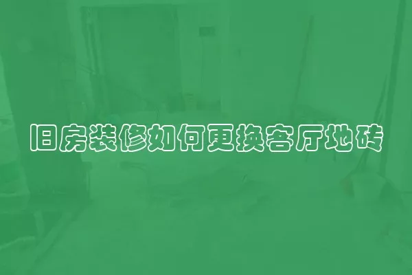 旧房装修如何更换客厅地砖