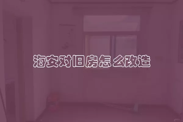海安对旧房怎么改造