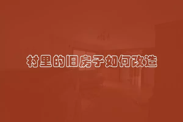 村里的旧房子如何改造