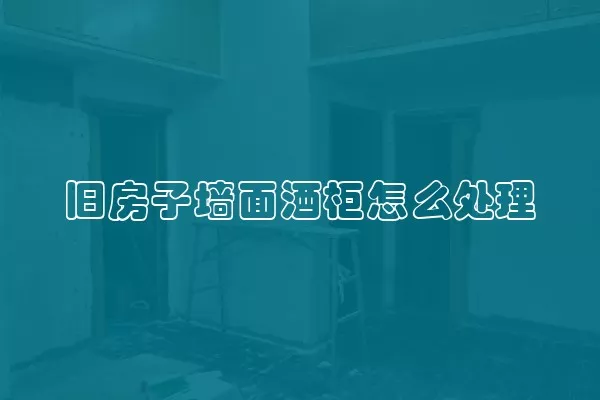 旧房子墙面酒柜怎么处理