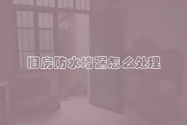 旧房防水堵漏怎么处理