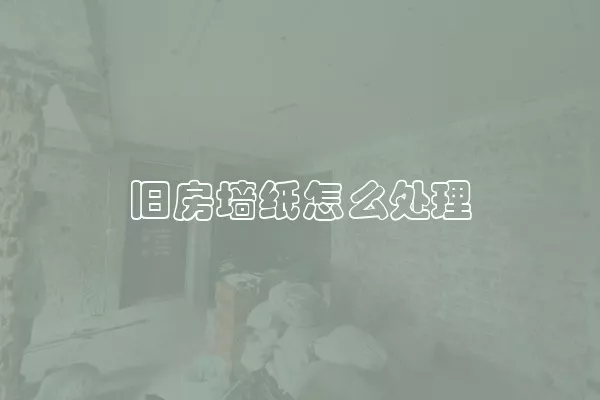 旧房墙纸怎么处理