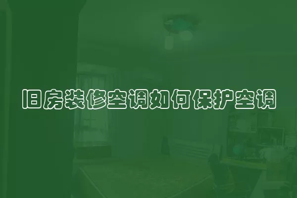 旧房装修空调如何保护空调