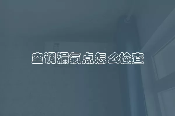 空调漏氟点怎么检查