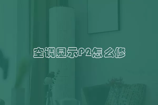 空调显示P2怎么修