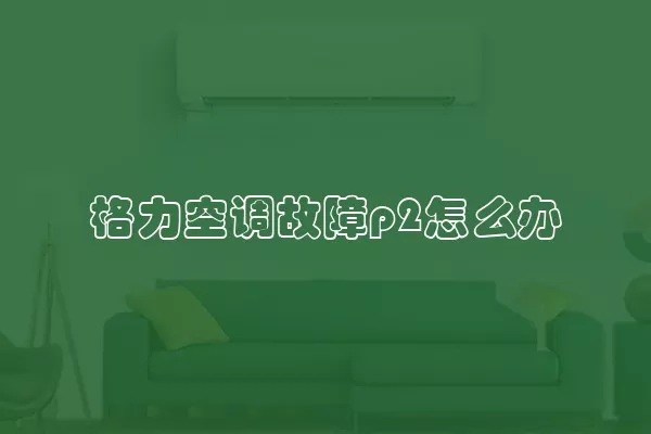 格力空调故障p2怎么办