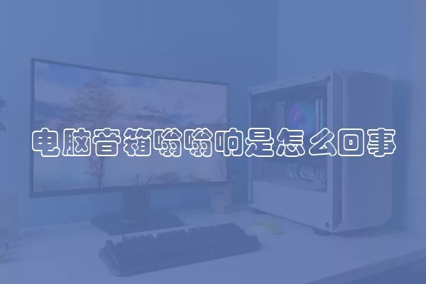 电脑音箱嗡嗡响是怎么回事