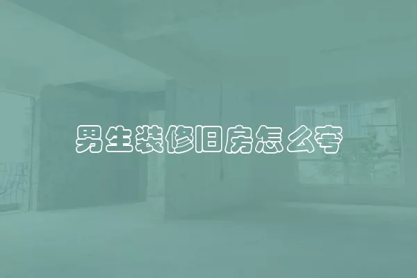 男生装修旧房怎么夸