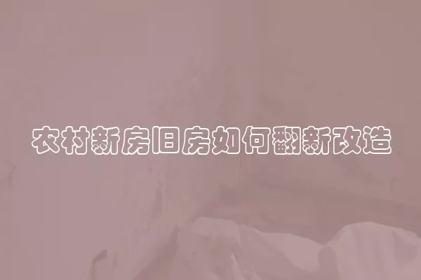 农村新房旧房如何翻新改造