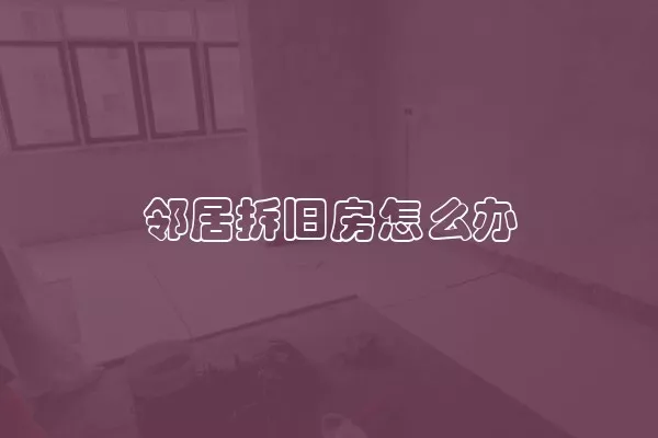 邻居拆旧房怎么办