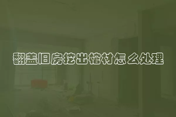 翻盖旧房挖出棺材怎么处理