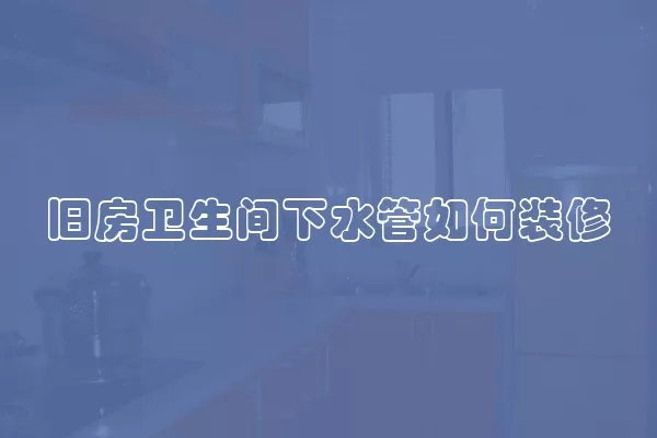 旧房卫生间下水管如何装修