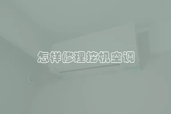 怎样修理挖机空调