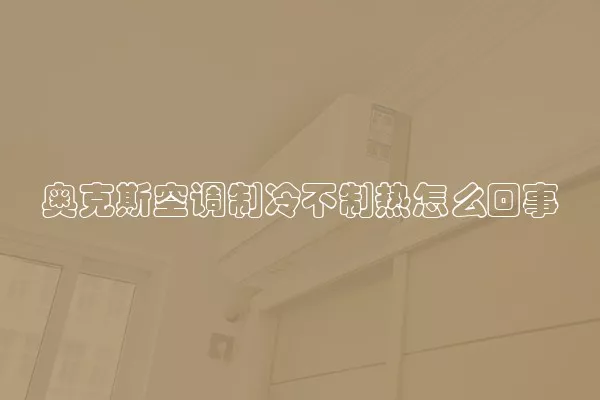 奥克斯空调制冷不制热怎么回事