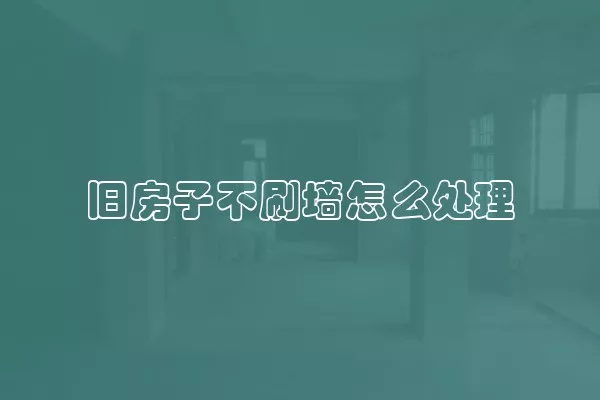 旧房子不刷墙怎么处理