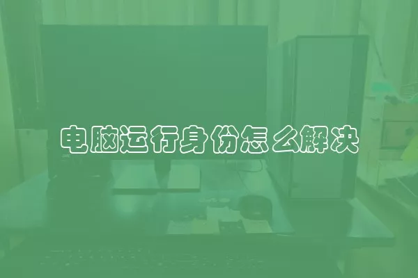 电脑运行身份怎么解决