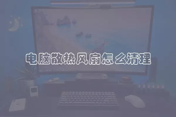 电脑散热风扇怎么清理