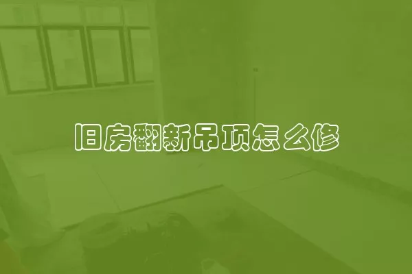 旧房翻新吊顶怎么修