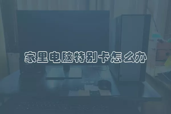家里电脑特别卡怎么办