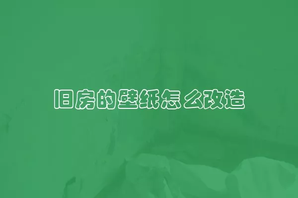 旧房的壁纸怎么改造