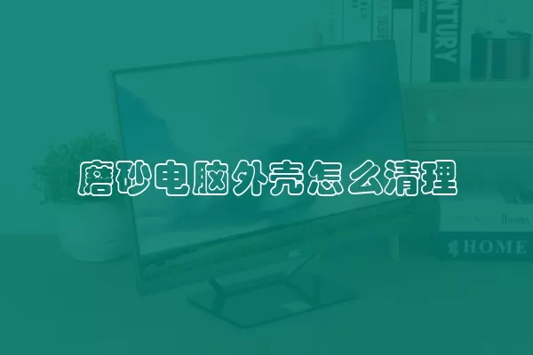 磨砂电脑外壳怎么清理