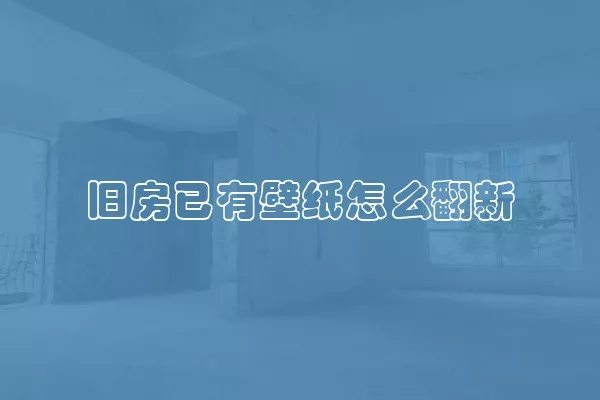 旧房已有壁纸怎么翻新