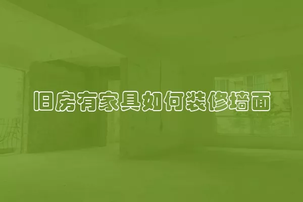 旧房有家具如何装修墙面