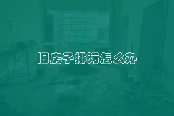旧房子排污怎么办