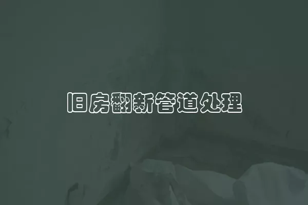 旧房翻新管道处理