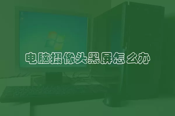 电脑摄像头黑屏怎么办