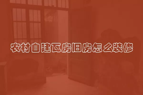 农村自建瓦房旧房怎么装修