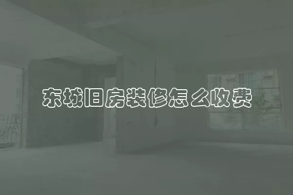 东城旧房装修怎么收费